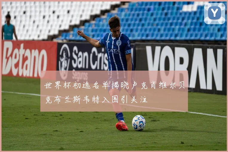 世界杯初选名单揭晓卢克肖维尔贝克布兰斯韦特入围引关注