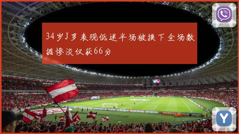 34岁J罗表现低迷半场被换下全场数据惨淡仅获66分