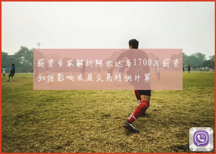 薪资专家解析阿尔达马1700万薪资如何影响浓眉交易特例计算