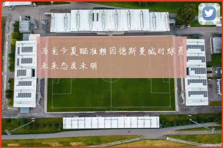 马竞今夏瞄准赖因德斯曼城对球员未来态度未明