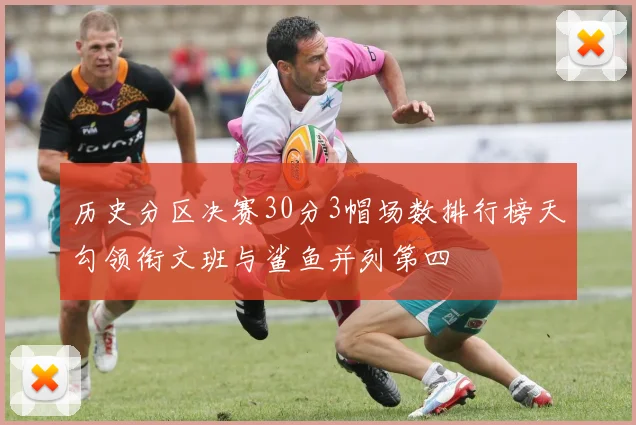 历史分区决赛30分3帽场数排行榜天勾领衔文班与鲨鱼并列第四