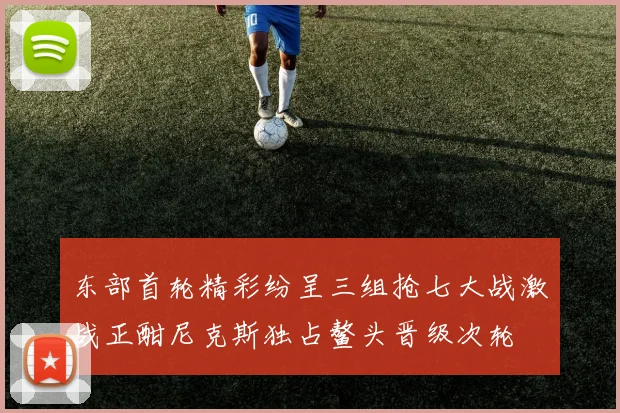 东部首轮精彩纷呈三组抢七大战激战正酣尼克斯独占鳌头晋级次轮