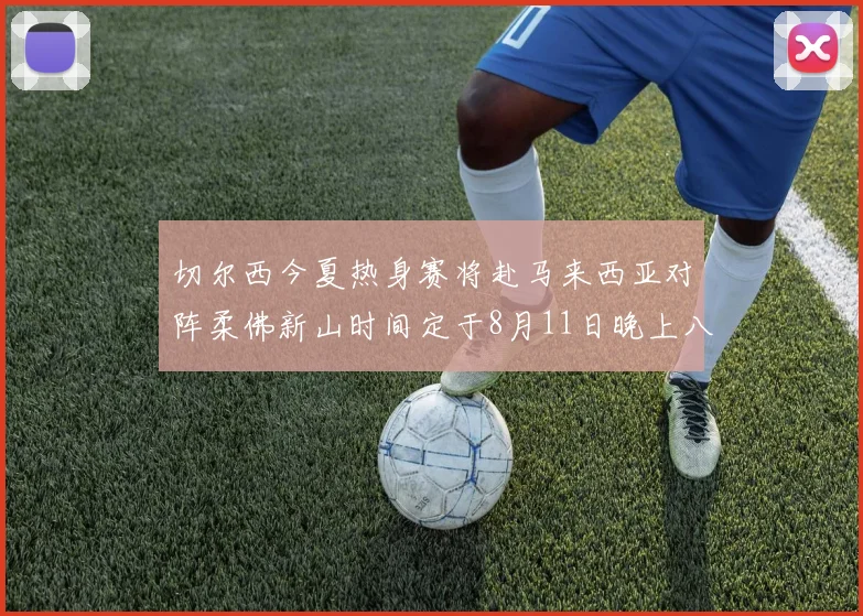 切尔西今夏热身赛将赴马来西亚对阵柔佛新山时间定于8月11日晚上八点